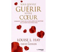 Vous pouvez guérir votre coeur: Comment trouver la paix après une rupture ou la perte d'un être cher