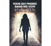 Vous qui passez sans me voir: de l'euthanasie à la Vie