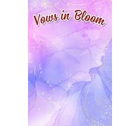 Vows in Bloom: A Cherished Guide to Cultivating Heartfelt Moments, Crafting Timeless Memories, and Celebrating Love with Every Detail