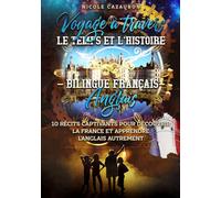 Voyage à travers le Temps et l’Histoire - Bilingue Français-Anglais: 10 récits captivants pour découvrir la France et apprendre l’anglais autrement