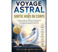 Voyage astral et sortie hors du corps: Le guide complet pour maîtriser la décorporation et le rêve lucide, reconnaître les entités, se protéger et progresser en 90 jours
