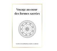 Voyage au cœur des formes sacrées (Édition Couleur Premium): Coloriage spirituel et méditatif en géométrie sacrée
