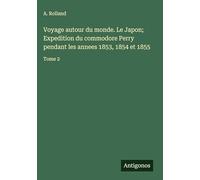 Voyage autour du monde. Le Japon; Expedition du commodore Perry pendant les annees 1853, 1854 et 1855: Tome 2