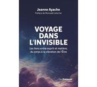 Voyage dans l'invisible: Les liens entre esprit et matière, du corps à la vibration de l'Etre