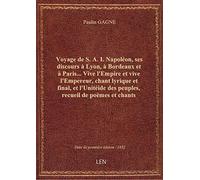 Voyage de S. A. I. Napoléon, ses discours à Lyon, à Bordeaux et à Paris... Vive l'Empire et vive l'E