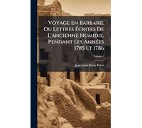 Voyage En Barbarie Ou Lettres Écrites De L'ancienne Numidie, Pendant Les AnnÃ(c)es 1785 Et 1786