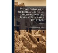 Voyage En Barbarie Ou Lettres Écrites De L'ancienne Numidie, Pendant Les AnnÃ(c)es 1785 Et 1786