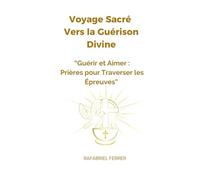 Voyage Sacré Vers la Guérison Divine: Guérir et Aimer : Prières pour Traverser les Épreuves