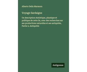 Voyage Sardaigne: Ou description statistique, physique et politique de cette ile, avec des recherches sur ses productions naturelles et ses antiquités, Partie 2, Antiquités
