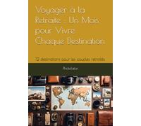 Voyager à la Retraite : Un Mois pour Vivre Chaque Destination: 12 destinations pour les couples retraités.