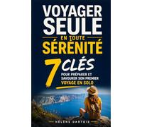 Voyager Seule en Toute Sérénité: Les 7 Clés pour Préparer, Sécuriser et Savourer son Premier Voyage en Solo | Livre pour Voyageuse ou Voyageur Solo | Voyage Solo Au Féminin
