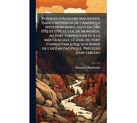 Voyages d'Alex.dre Mackenzie, dans l'intÃ(c)rieur de l'AmÃ(c)rique Septentrionale, faits en 1789, 1792 et 1793; le I.er, de MontrÃ(c)al au fort ... bords de l'ocÃ(c)an Pacifique. PrÃ(c)cÃ(c