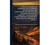 Voyages du baron de Lahontan dans l'AmÃ(c)rique Septentrionale, qui contiennent une rÃ(c)lation des diffÃ(c)rens peuples qui y habitent ... l'avantage que l'Angleterre peut retirer de ce païs, Ã(c)tant en guerre avec la France ..