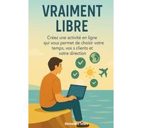 Vraiment Libre: Créez une activité en ligne qui vous permet de choisir votre temps, vos clients et votre direction