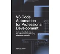 VS Code Automation for Professional Development: Mastering Visual Studio Code for High-Performance Coding, Debugging, and Workflow Optimization