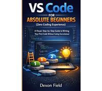 VS Code for Absolute Beginners (Zero Coding Experience): A Visual, Step-by-Step Guide to Writing Your First Code Without Feeling Overwhelmed