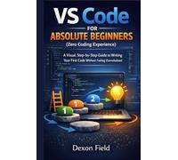 VS Code for Absolute Beginners (Zero Coding Experience): A Visual, Step-by-Step Guide to Writing Your First Code Without Feeling Overwhelmed