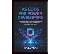 VS Code for Power Developers: The Ultimate Guide to High-Performance Workflows Extensions, Integrations, and Advanced Debugging to Build Faster