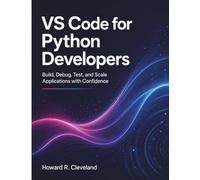VS Code for Python Developers: Build, Debug, Test, and Scale Applications with Confidence