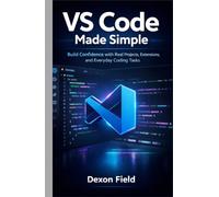 VS Code Made Simple: Build Confidence with Real Projects, Extensions, and Everyday Coding Tasks: 2