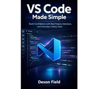 VS Code Made Simple: Build Confidence with Real Projects, Extensions, and Everyday Coding Tasks