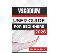 Vscodium USER GUIDE For Beginners 2026: Customize Your Workspace, Manage Projects with Git, Use Extensions And Terminal Tools, And Build Efficient Development Workflows