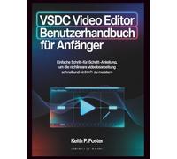 VSDC Video Editor - Benutzerhandbuch für Anfänger: Einfache Schritt-für-Schritt-Anleitung, um die nichtlineare Videobearbeitung schnell und einfach zu meistern