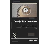 Vue.js 3 for beginners: Explore the foundations of front end development with hands on guidance and creative problem solving