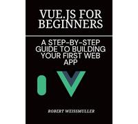 Vue.js for Beginners: A Step-by-Step Guide to Building Your First Web App