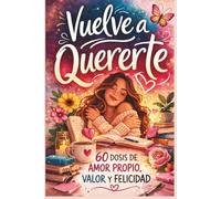 Vuelve a Quererte.: 60 Dosis de Amor Propio, Valor y Felicidad.