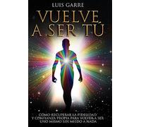 Vuelve a Ser Tú: Cómo recuperar la fidelidad y confianza propia para volver a ser uno mismo sin miedo a nada.: Volume 1