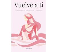Vuelve a ti: 21 días para recuperar tu poder: Guía práctica para sanar, ordenarte y reconectar contigo.