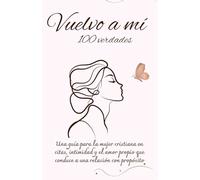 Vuelvo a mí 100 verdades: Una guía para la mujer cristiana en citas, intimidad y el amor propio que conduce a una relación con propósito