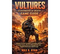 VULTURES - SCAVENGERS OF DEATH GAME GUIDE: Complete Survival Strategies, Scavenging Mastery, Combat Tactics, Resource Management, and Endgame Domination walkthrough