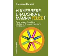 Vuoi essere una donna e mamma felice? Come trovare l'equilibrio e la liber...