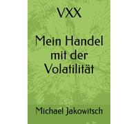 VXX. Mein Handel mit der Volatilität.: Du lernst mit wenig Aufwand von der Volatilität zu profitieren. Der VXX ist berechenbar und kann somit den eigenen Cashflow optimieren.: 1
