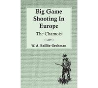 W. A. Baillie-Grohman Big Game Shooting In Europe - The Chamois (Tascabile)