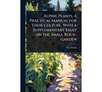 W a Clark Alpine Plants, a Practical Manual for Their Culture, With (Tascabile)
