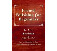 W. A. G. Bradma French Polishing for Beginners - Easy to Follow Step (Tascabile)