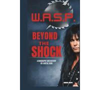 W.A.S.P.: BEYOND THE SHOCK: A BIOGRAPHY AND HISTORY OF A METAL ICON