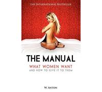 The Manual: What Women Want and How to Give It to Them by W. Anton