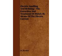 W. Borchers Electric Smelting And Refining - The Extraction And Trea (Tascabile)