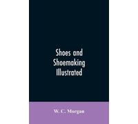 W C Morgan Shoes and shoemaking illustrated (Tascabile)