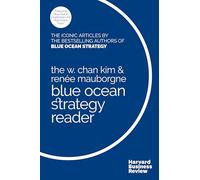 W. Chan Kim and Renée Mauborgne Blue Ocean Strategy Reader: The iconic articles by bestselling authors W. Chan Kim and Renee Mauborgne