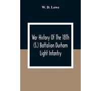 W D Lowe War History Of The 18Th (S.) Battalion Durham Light Infantr (Tascabile)