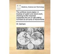 W Derham The Artificial Clock-Maker. a Treatise of Watch and Clock-W (Tascabile)