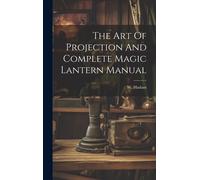 W Haslam The Art Of Projection And Complete Magic Lantern Man (Copertina rigida)