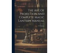 W Haslam The Art Of Projection And Complete Magic Lantern Manual (Tascabile)