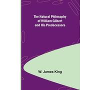 W James King The Natural Philosophy of William Gilbert and His Prede (Tascabile)