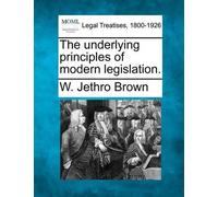 W Jethro Brown The Underlying Principles of Modern Legislation. (Tascabile)